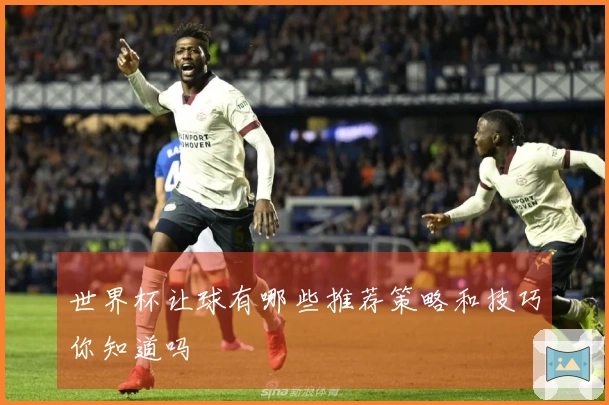 世界杯让球有哪些推荐策略和技巧你知道吗
