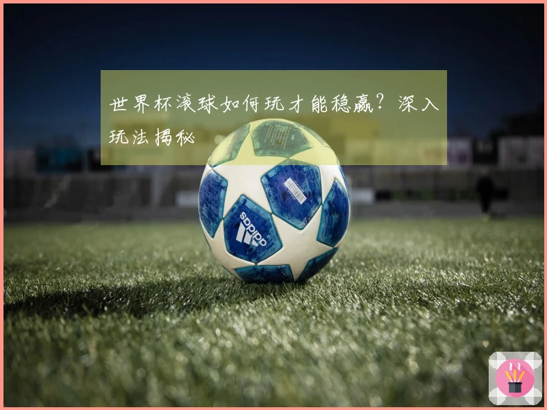 世界杯滚球如何玩才能稳赢？深入玩法揭秘