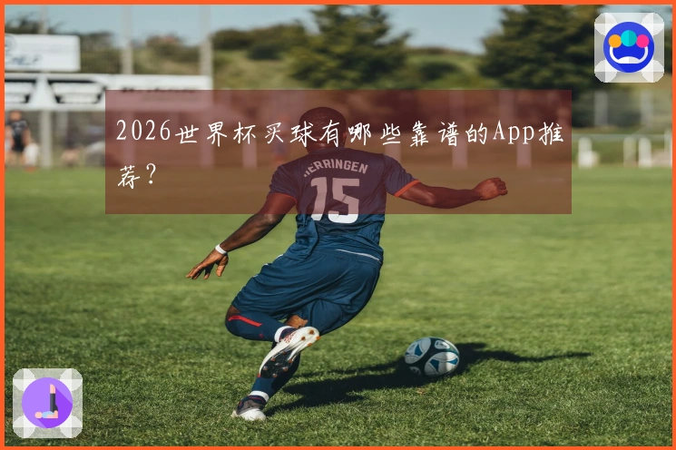 2026世界杯买球有哪些靠谱的App推荐？