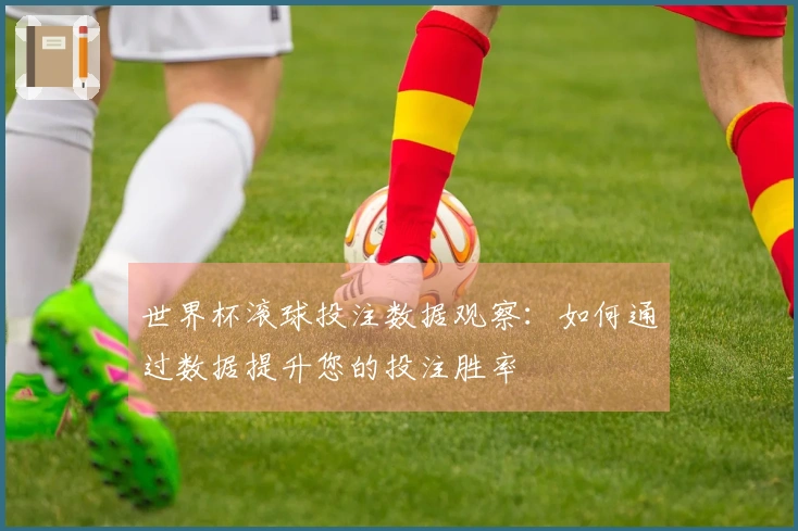 世界杯滚球投注数据观察：如何通过数据提升您的投注胜率