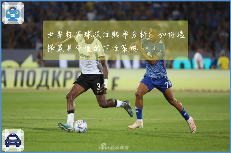 世界杯买球投注赔率分析：如何选择最具价值的下注策略