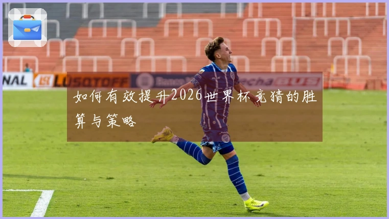 如何有效提升2026世界杯竞猜的胜算与策略