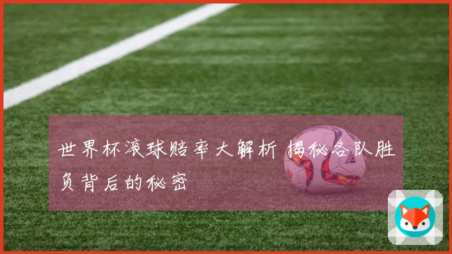 世界杯滚球赔率大解析 揭秘各队胜负背后的秘密