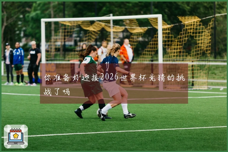 你准备好迎接2026世界杯竞猜的挑战了吗