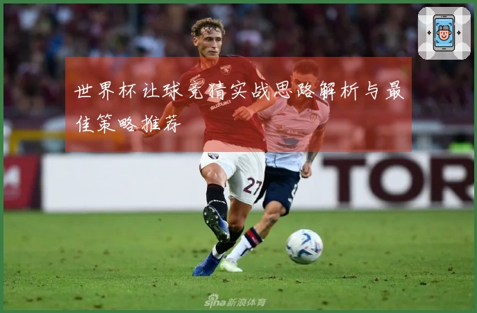 世界杯让球竞猜实战思路解析与最佳策略推荐