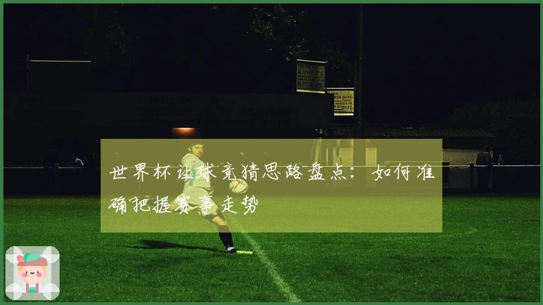 世界杯让球竞猜思路盘点：如何准确把握赛事走势