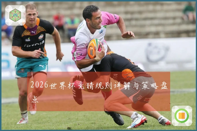 2026世界杯竞猜规则详解与策略盘点