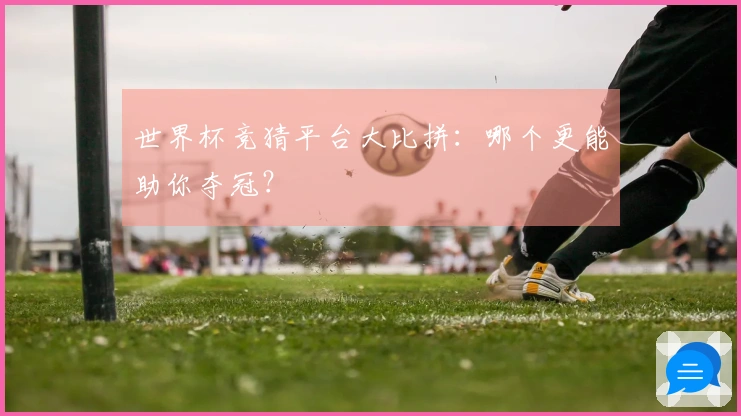 世界杯竞猜平台大比拼：哪个更能助你夺冠？