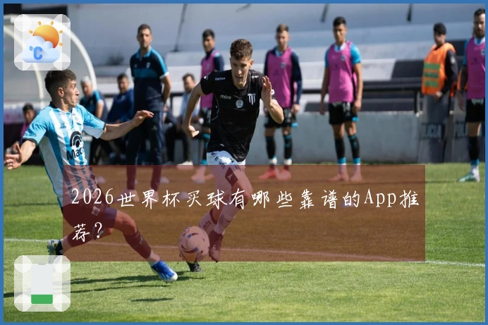 2026世界杯买球有哪些靠谱的App推荐?