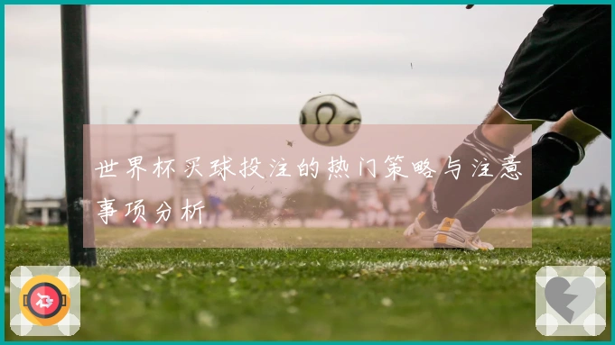 世界杯买球投注的热门策略与注意事项分析