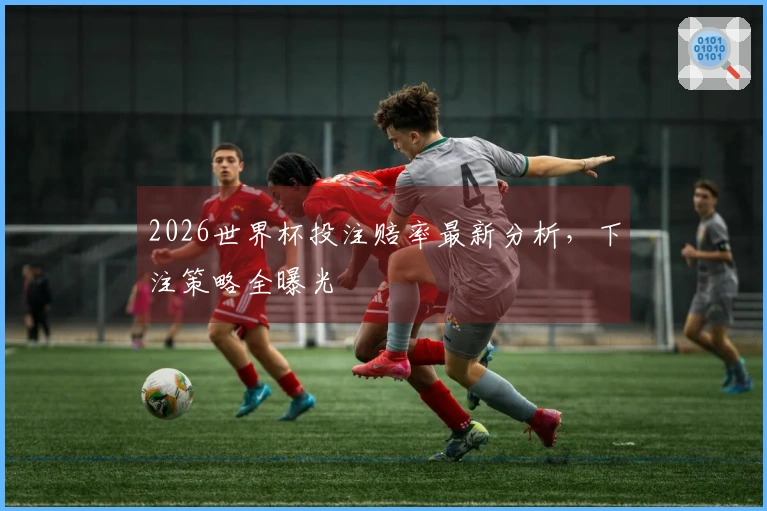 2026世界杯投注赔率最新分析,下注策略全曝光