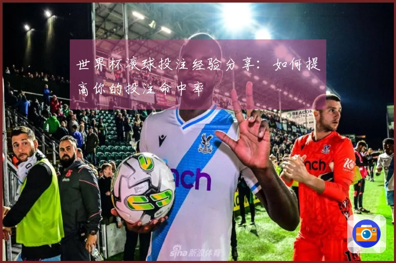 世界杯滚球投注经验分享：如何提高你的投注命中率