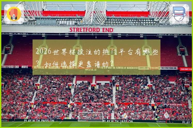 2026世界杯投注的热门平台有哪些？如何选择更靠谱的？