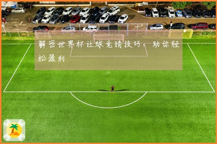 解密世界杯让球竞猜技巧，助你轻松盈利