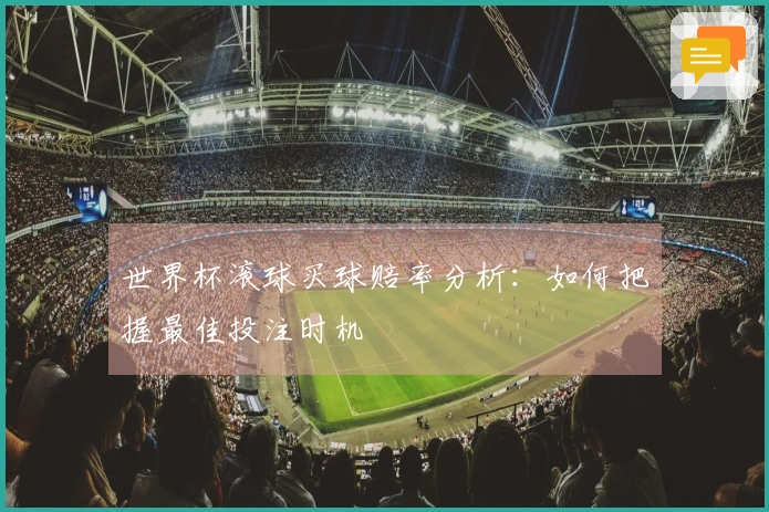 世界杯滚球买球赔率分析:如何把握最佳投注时机