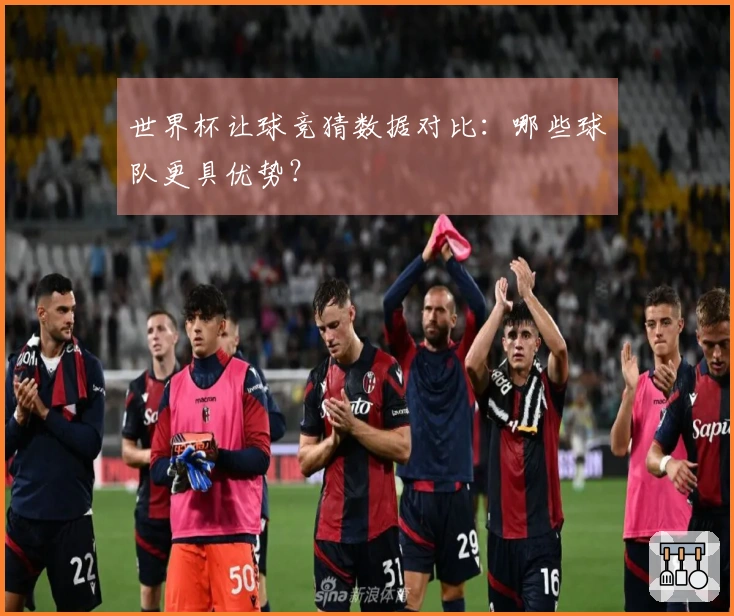 世界杯让球竞猜数据对比：哪些球队更具优势？