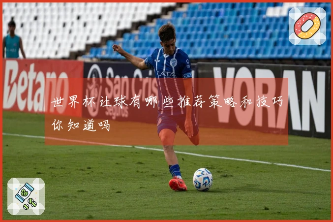 世界杯让球有哪些推荐策略和技巧你知道吗