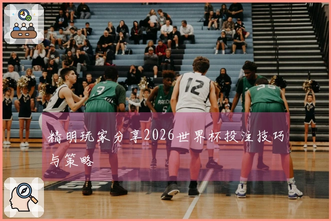 精明玩家分享2026世界杯投注技巧与策略