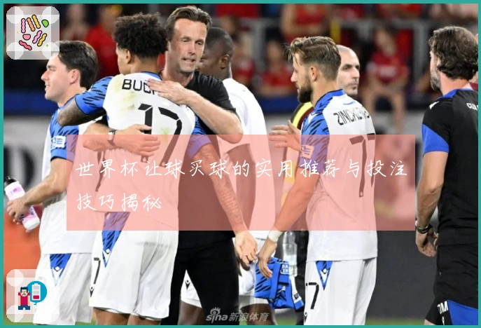 世界杯让球买球的实用推荐与投注技巧揭秘