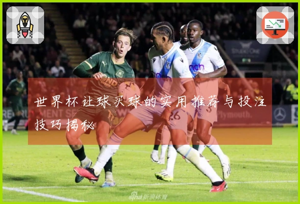 世界杯让球买球的实用推荐与投注技巧揭秘