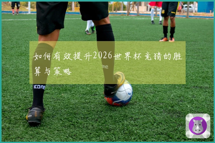 如何有效提升2026世界杯竞猜的胜算与策略